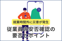 就業時間外に災害が発生～従業員の安否確認の要否とポイント～