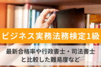 【ビジネス実務法務検定1級】最新合格率や行政書士・司法書士と比較した難易度など