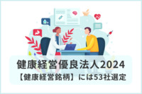 【健康経営優良法人2024】認定企業は2023年度と比べ大幅増加。【健康経営銘柄】には53社選定