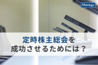 定時株主総会を成功させるためには？事前準備と運営のポイントをご紹介