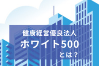 健康経営優良法人「ホワイト500」とは？メリットや取り組み事例を解説