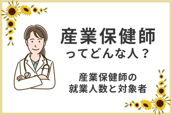 【基礎編②】産業保健師ってどんな人？ ～産業保健師の就業人数と対象者～