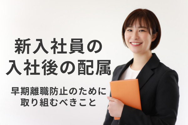 新入社員の“入社後の配属”に関する制度変更・見直しの実施割合は低く。早期離職防止のために取り組むべきこととは