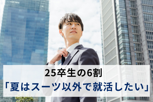 夏の就活の“リクルートスーツ指定”に6割以上の25卒生が抵抗感。「オフィスカジュアル」を希望も、企業の意向とはギャップか