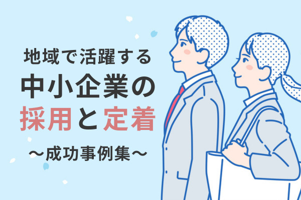 地域で活躍する中小企業の採用と定着～成功事例集～