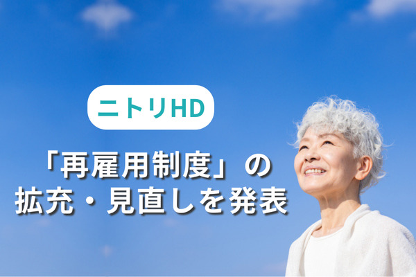 「再雇用制度」の拡充・見直しをニトリHDが発表。“70歳”への雇用期間延長と報酬水準見直しで、シニア人材のさらなる活躍を推進
