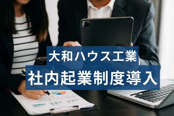 社内起業（社内ベンチャー）制度『Daiwa Future100』を大和ハウス工業が導入。人的資本投資の一環として“挑戦する風土”醸成の事例に