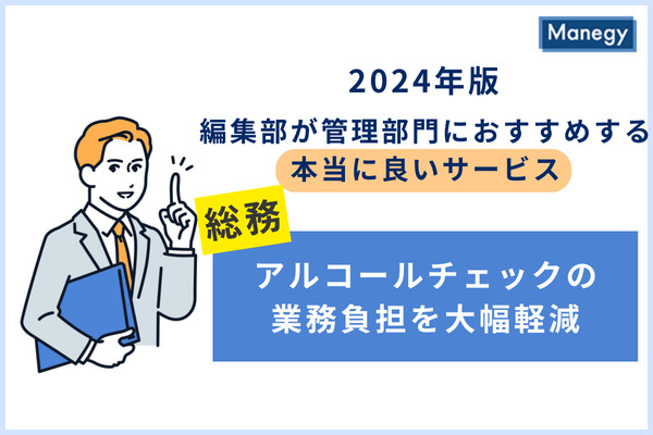 2024年版 編集部が管理部門に おすすめする本当に良いサービス／アルコール検知から管理まで 担当者の業務負担を大幅に削減