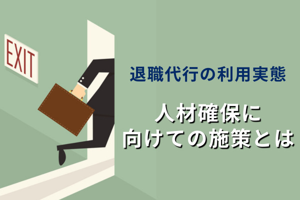 退職代行の利用実態、1割の企業が経験　人材確保に向けて「賃上げ」以外にどんな施策が有効？