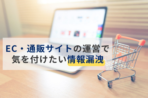 EC・通販サイトを運営する上で気を付けたい情報漏洩！対策や必要性を徹底解説
