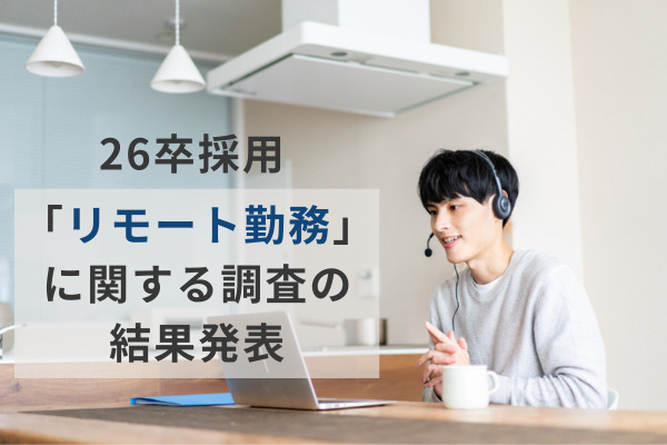 【26卒採用】半数以上の学生が“リモート勤務の有無”を重視。「フルリモート」や「居住地自由」制度が企業選びの決め手か