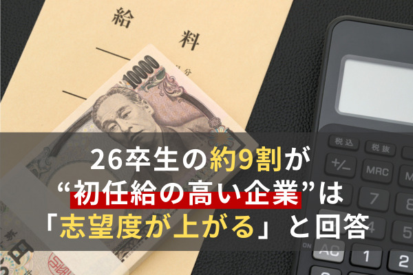 26卒生の約9割が“初任給の高い企業”は「志望度が上がる」と回答。「就職において初任給を重視する」とする人は8割以上に