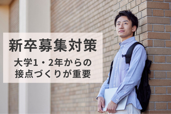 イマドキの新卒募集対策には大学1、2年からの接点づくりが重要　対応社員が不足で消極的にも