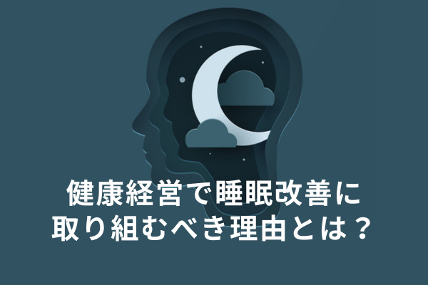 健康経営で睡眠改善に取り組むべき理由とは？企業で行う睡眠課題対策と睡眠研修のテーマ例もご紹介