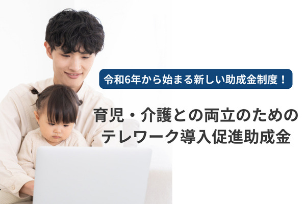 令和6年から始まる新しい助成金制度！「育児・介護との両立のためのテレワーク導入促進助成金」を解説します！