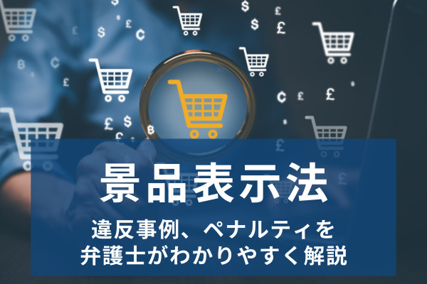 景品表示法とは？ルール、違反事例、ペナルティを弁護士がわかりやすく解説