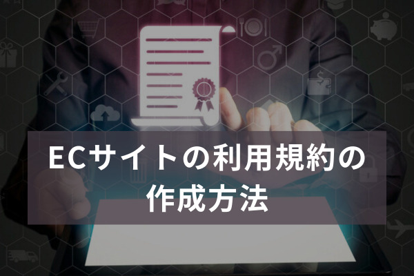 ECサイトの利用規約の作成方法とは？｜知っておきたい注意点をECに強い弁護士が解説
