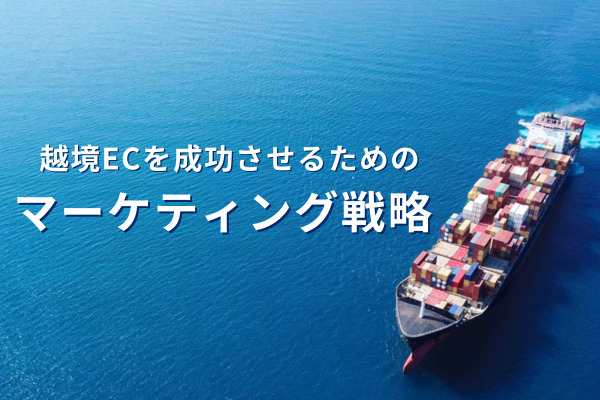 越境ECを成功させるためのマーケティング戦略を徹底解説！プロモーション手法大公開