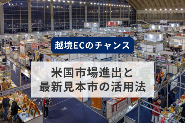 越境ECのチャンス：米国市場進出と最新見本市の活用法