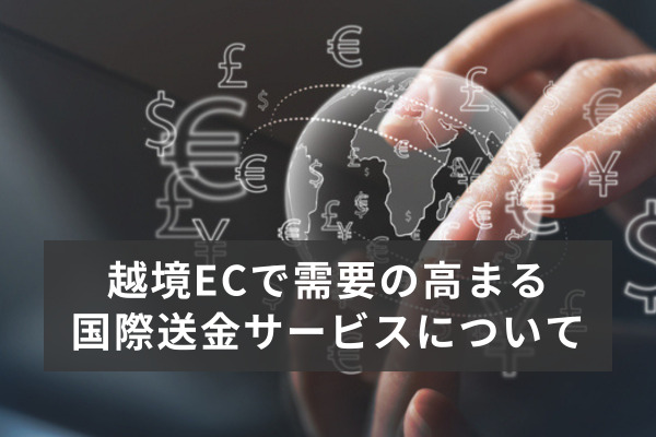 越境ECで需要の高まる国際送金サービスについて、注目のスタートアップとともに紹介