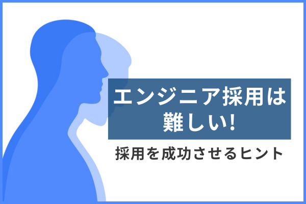 エンジニア採用は難しい！採用を成功させるヒント