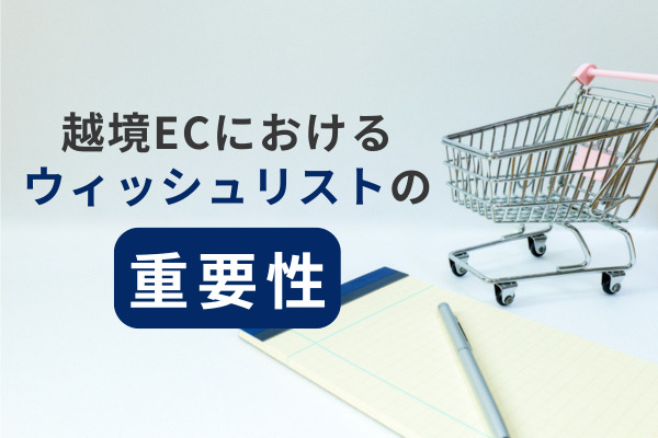 越境ECにおけるウィッシュリストの重要性：グローバルEコマースで顧客のニーズを理解する