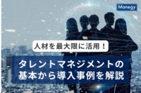 人材を最大限に活用！タレントマネジメントの基本から導入事例を解説