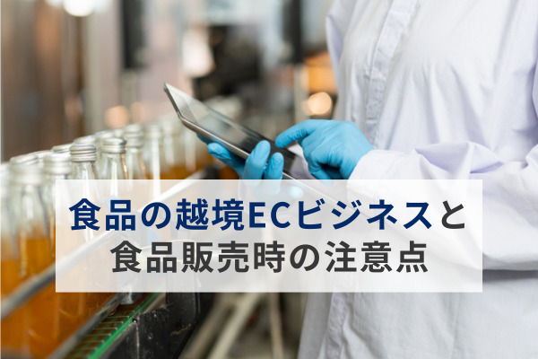 越境ECで食品販売を行いたい！食品の越境ECビジネスと食品販売時の注意点とは？