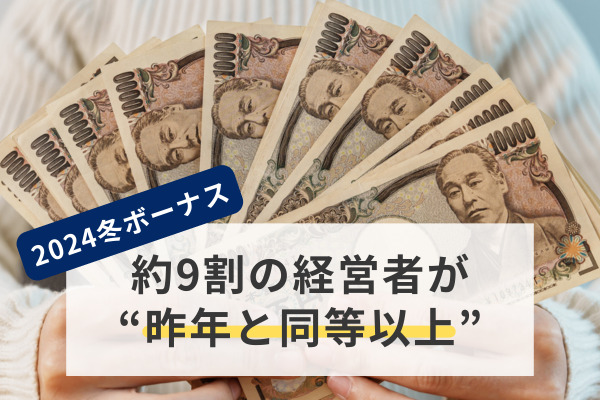 【2024冬ボーナス】約9割の経営者が“昨年と同等以上”の支給額を予定。従業員の半数超が“増額予想”で、平均は「51.2万円」に