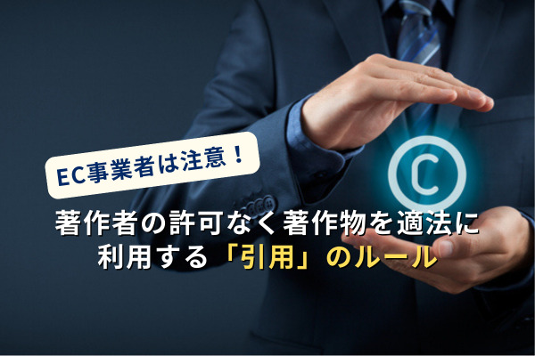 EC事業者は注意！著作者の許可なく著作物を適法に利用する「引用」のルールとは