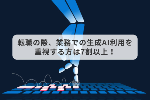 転職の際、業務での生成AI利用を重視する方は7割以上！