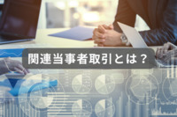 関連当事者取引とは？関連当事者の範囲、対象取引、開示項目などを解説