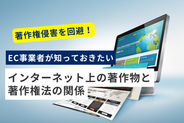 著作権侵害を回避するために！EC事業者が知っておきたいインターネット上の著作物と著作権法の関係