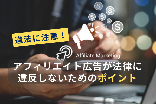 アフィリエイト広告が法律に違反しないためのポイントを解説
