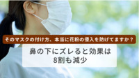 そのマスクの付け方、本当に花粉の侵入を防げてますか？　鼻の下にズレると効果は8割も減少
