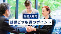 外国人を雇用する企業が覚えておくべきポイント｜就労ビザ取得のポイントを解説