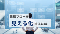 業務フローを”見える化”するには