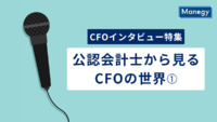 【CFOインタビュー特集】公認会計士から見るCFOの世界➀