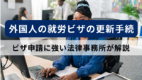 外国人の就労ビザの更新手続｜ビザ申請に強い法律事務所が解説
