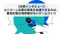 【対談インタビュー】ユニコーン企業の成長を加速させるのは、雇用形態の境界線がないチームづくり