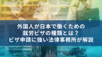 外国人が日本で働くための就労ビザの種類とは？ビザ申請に強い法律事務所が解説