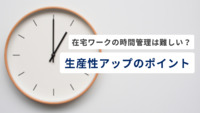 在宅ワークの時間管理は難しい？生産性アップのポイントを解説！！