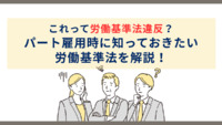 これって労働基準法違反？パート雇用時に知っておきたい労働基準法を解説！