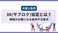 【弁護士監修】36(サブロク)協定とは？締結が必要になる条件や注意点