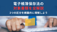 電子帳簿保存法の対象書類を全解説｜3つの区分を網羅的に理解しよう