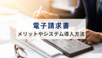 電子請求書とは？メリットやシステム導入方法を解説