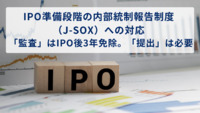 IPO準備段階の内部統制報告制度（J-SOX）への対応－「監査」はIPO後3年免除。「提出」は必要－