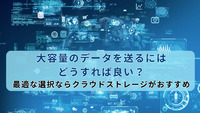 大容量のデータを送るにはどうすれば良い？最適な選択ならクラウドストレージがおすすめ