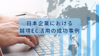 日本企業における越境EC活用の成功事例｜成功のポイントについて解説