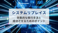 システムリプレイスとは？効果的な移行手法と成功させるためのポイントを解説